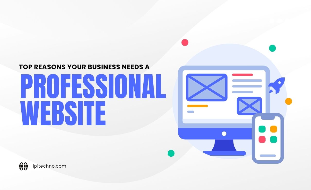 Top Reasons Your Business Needs a Professional Website